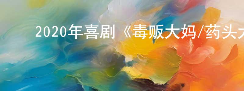 ﻿柴东东发布﻿2020年喜剧《毒贩大妈/药头大妈》BD中字迅雷下载_电影天堂